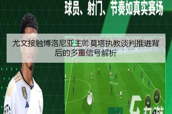 尤文接触博洛尼亚主帅莫塔执教谈判推进背后的多重信号解析