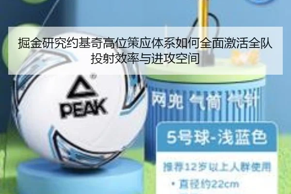掘金研究约基奇高位策应体系如何全面激活全队投射效率与进攻空间